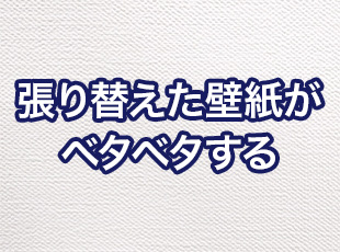 張り替えた室内の壁紙がベタベタするのはなぜ？