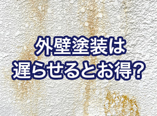 外壁塗装は塗替え時期を我慢して遅らせたほうがお得ってホント？