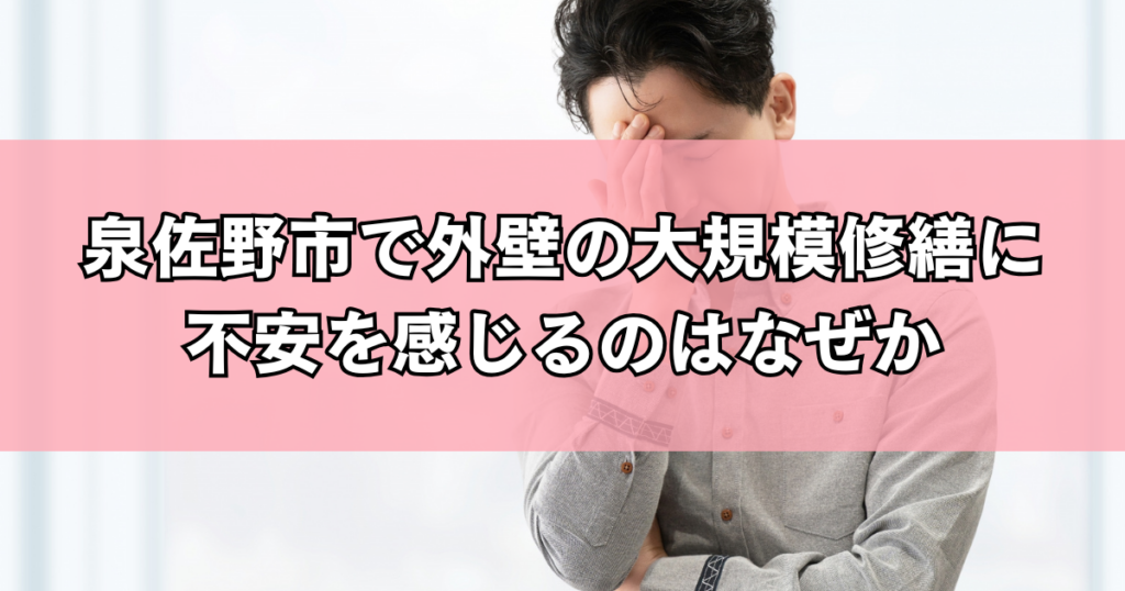 泉佐野市で外壁の大規模修繕に不安を感じるのはなぜか
